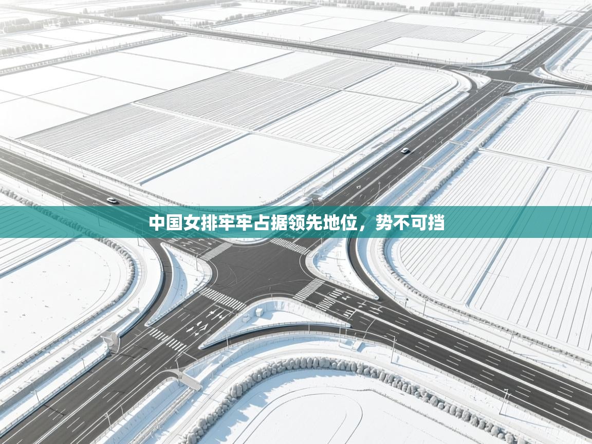 开云体育app官网入口-中国女排牢牢占据领先地位，势不可挡  第4张