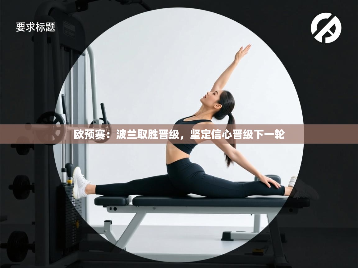 开云体育app下载安卓-欧预赛：波兰取胜晋级，坚定信心晋级下一轮  第1张