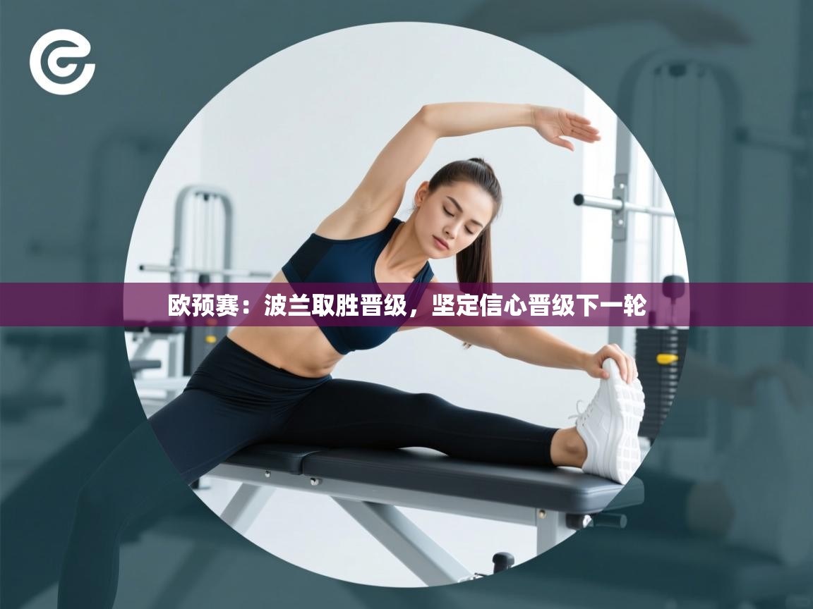 开云体育app下载安卓-欧预赛：波兰取胜晋级，坚定信心晋级下一轮  第3张