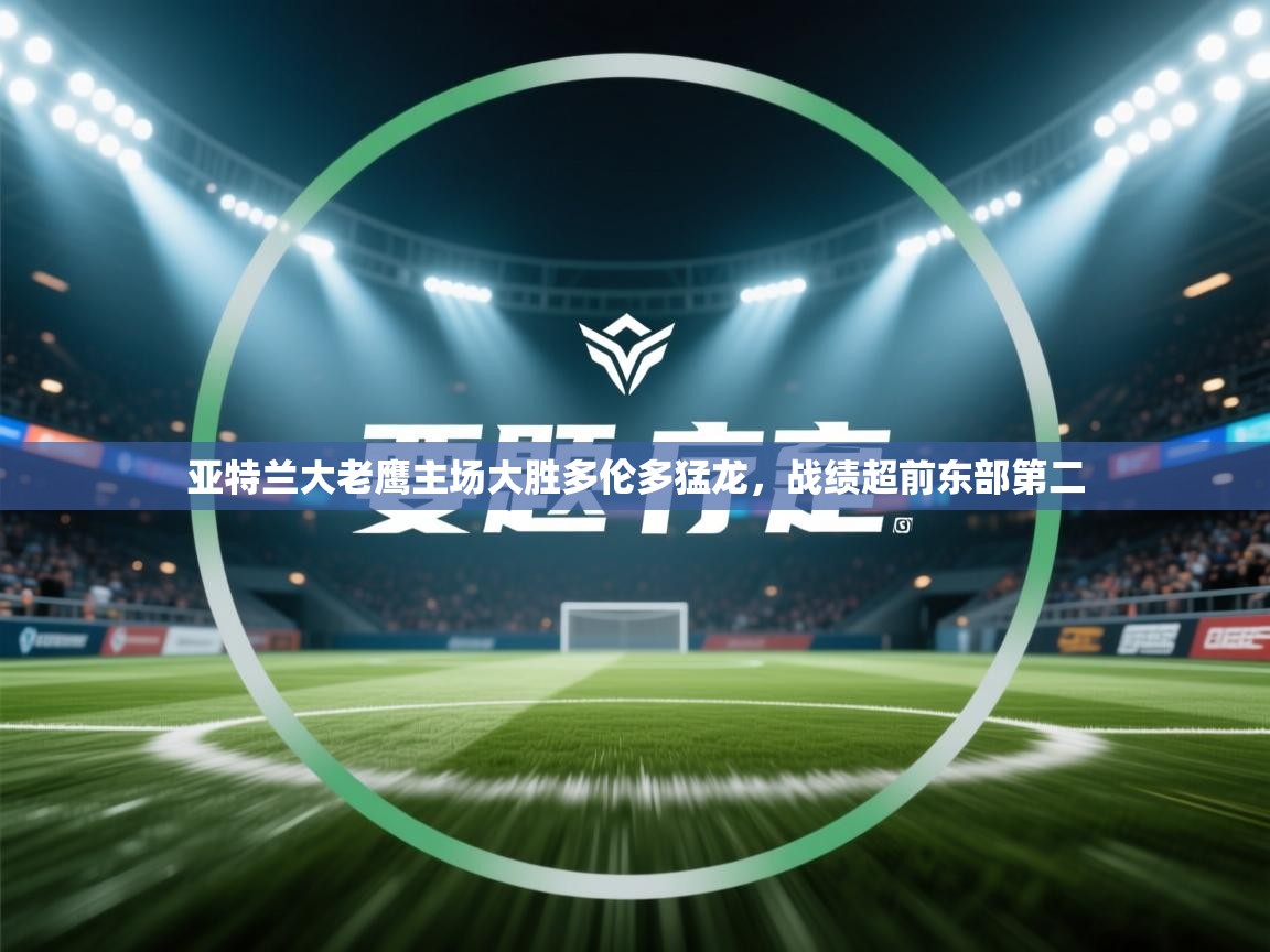 云开体育app官网登录入口-亚特兰大老鹰主场大胜多伦多猛龙，战绩超前东部第二  第2张