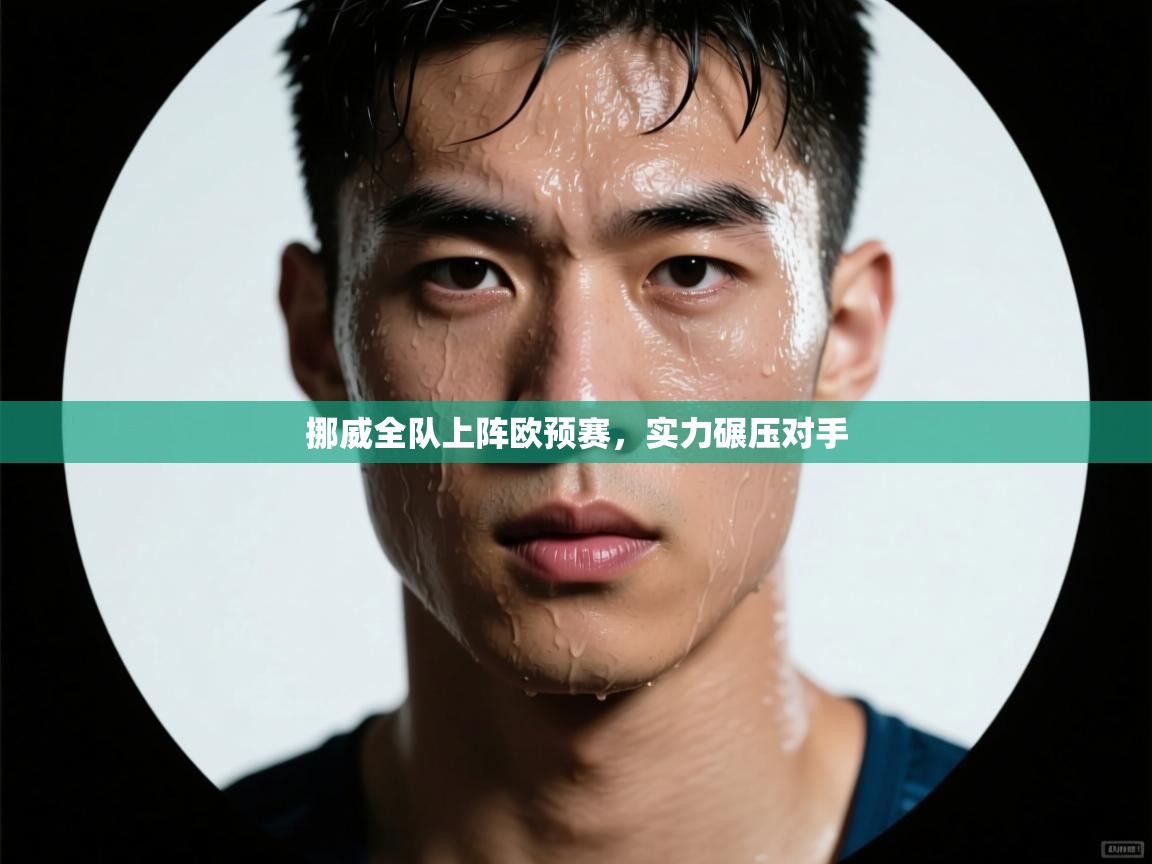 开运体育登录入口-挪威全队上阵欧预赛，实力碾压对手