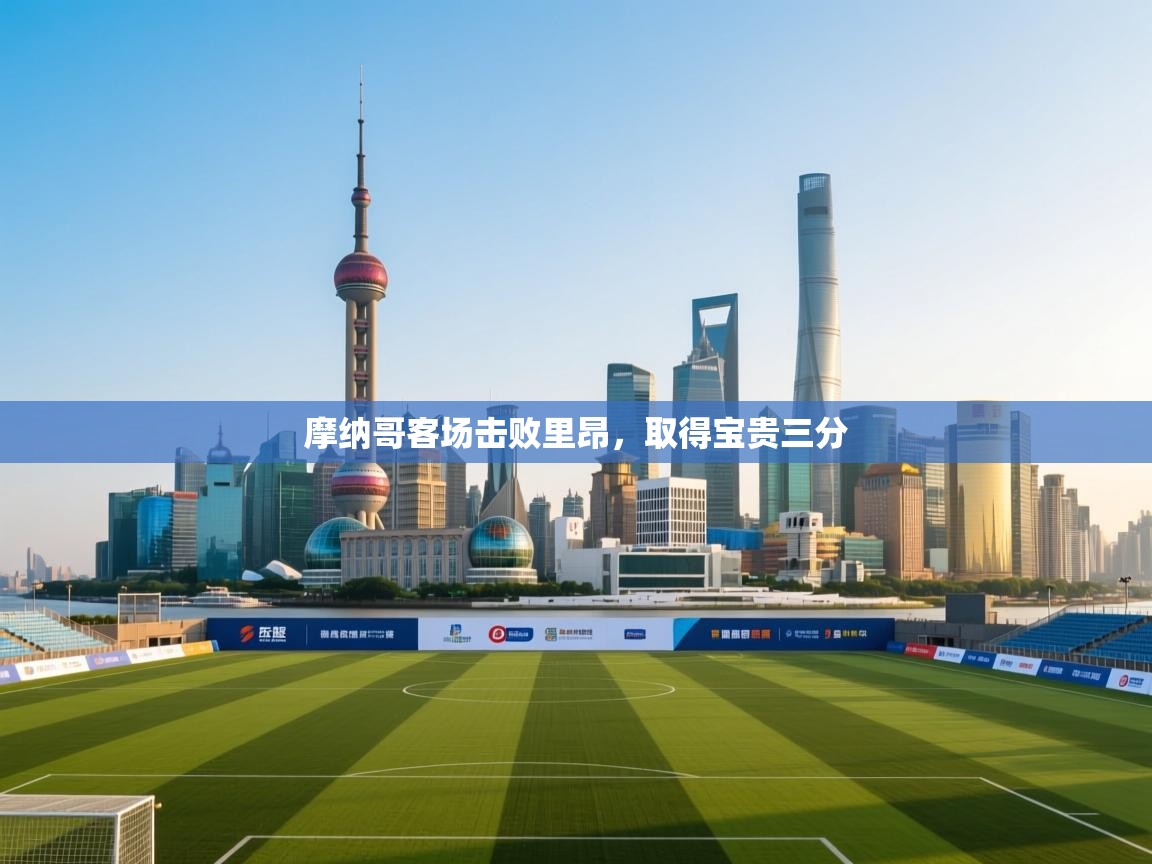 开云体育新人指引-摩纳哥客场击败里昂，取得宝贵三分  第1张