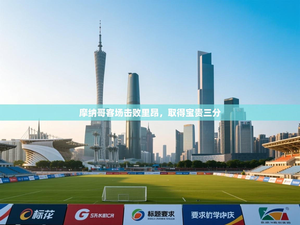 开云体育新人指引-摩纳哥客场击败里昂，取得宝贵三分  第3张