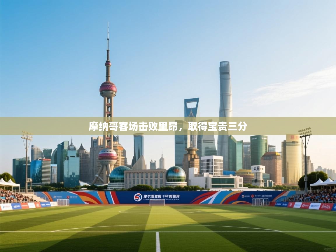 开云体育新人指引-摩纳哥客场击败里昂，取得宝贵三分  第4张