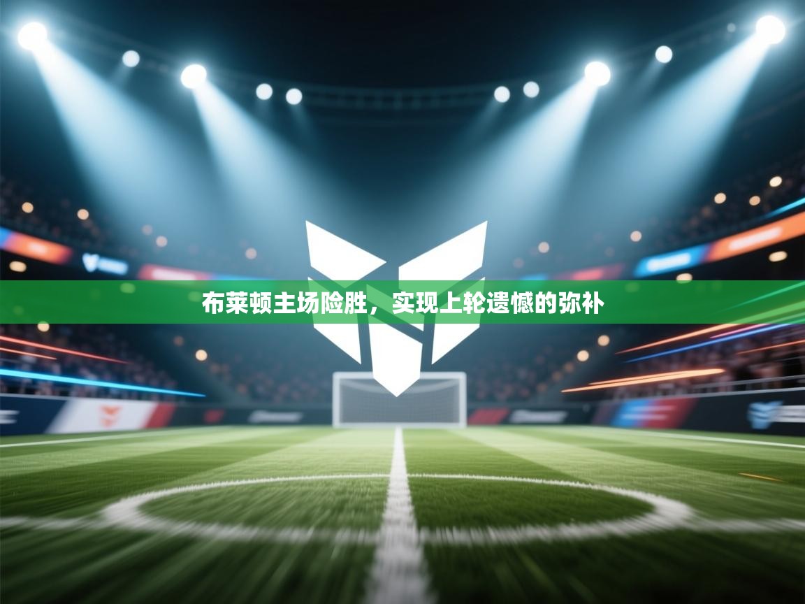 开云体育app官网入口-布莱顿主场险胜，实现上轮遗憾的弥补  第2张