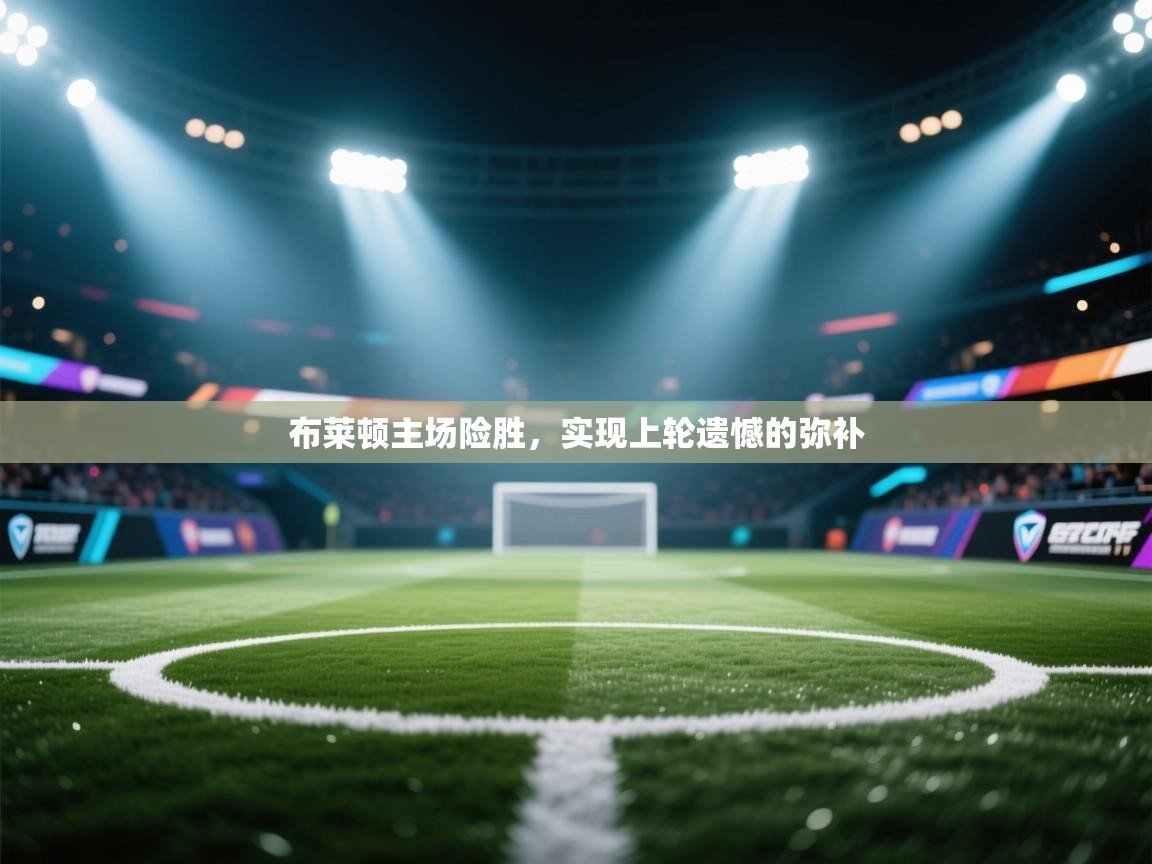 开云体育app官网入口-布莱顿主场险胜，实现上轮遗憾的弥补  第3张