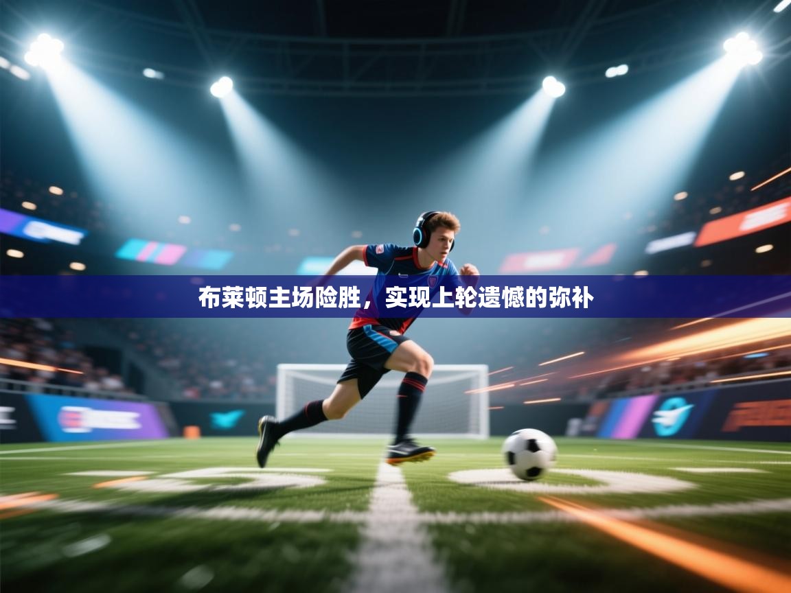 开云体育app官网入口-布莱顿主场险胜，实现上轮遗憾的弥补  第4张