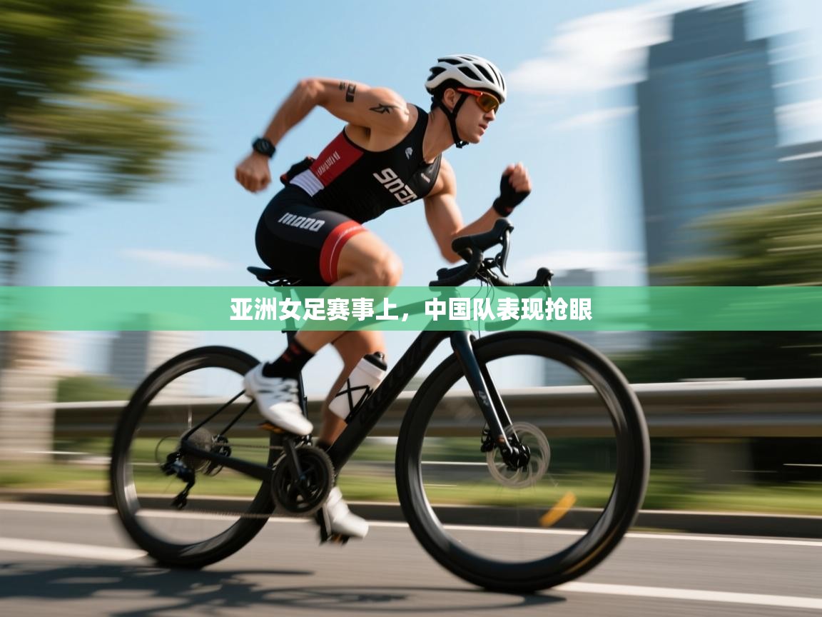 云开体育app网页版登录入口-亚洲女足赛事上,中国队表现抢眼 第3张