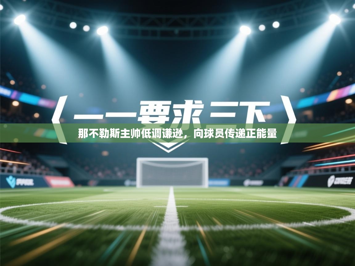 开云体育app下载地址-那不勒斯主帅低调谦逊，向球员传递正能量  第2张