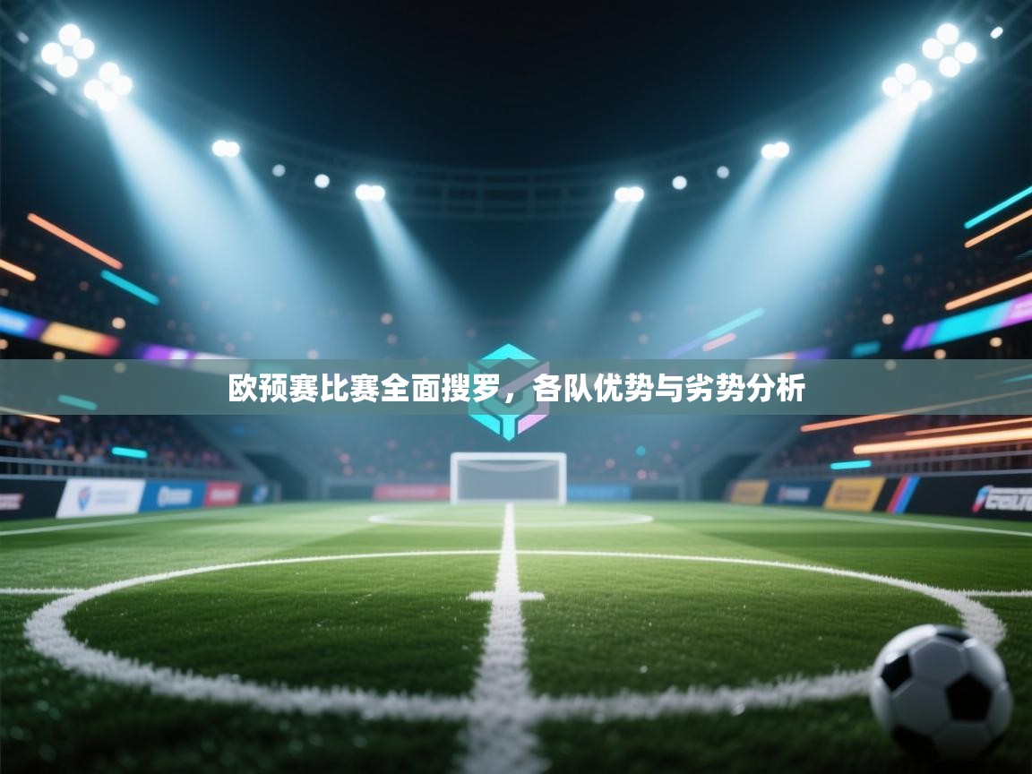 开云体育VIP权益说明-欧预赛比赛全面搜罗，各队优势与劣势分析  第3张