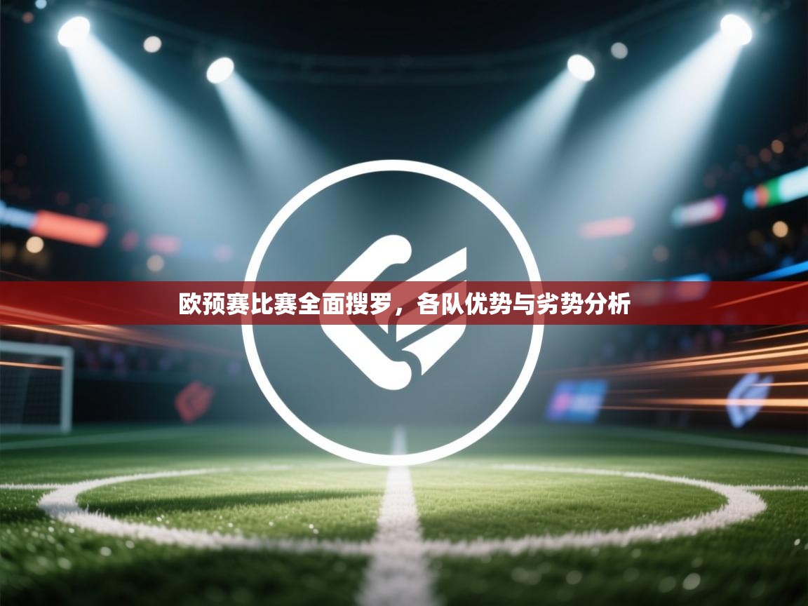 开云体育VIP权益说明-欧预赛比赛全面搜罗，各队优势与劣势分析  第4张