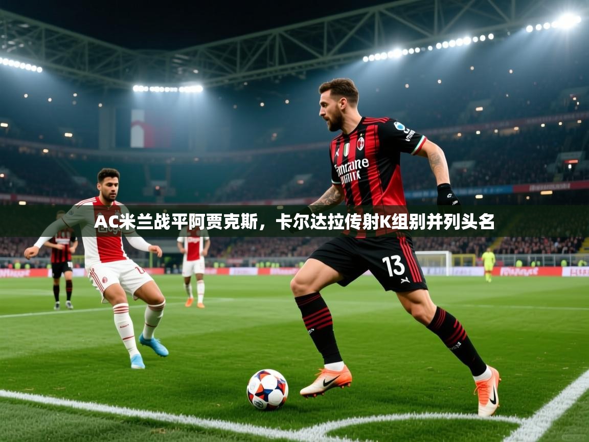 开云体育-AC米兰战平阿贾克斯，卡尔达拉传射K组别并列头名  第1张