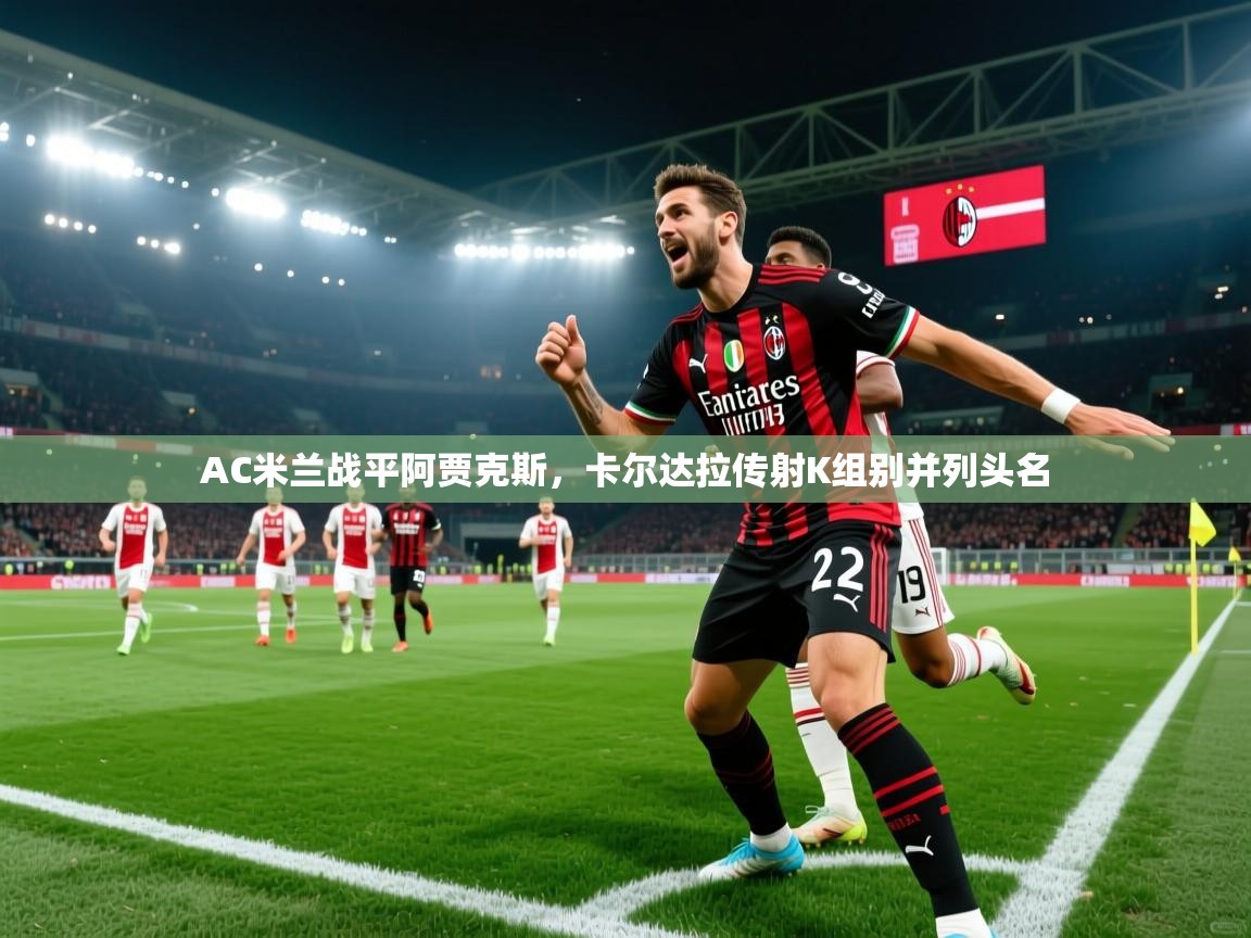 开云体育-AC米兰战平阿贾克斯，卡尔达拉传射K组别并列头名  第2张