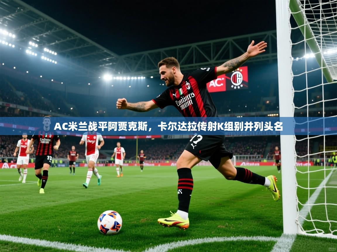 开云体育-AC米兰战平阿贾克斯，卡尔达拉传射K组别并列头名  第4张