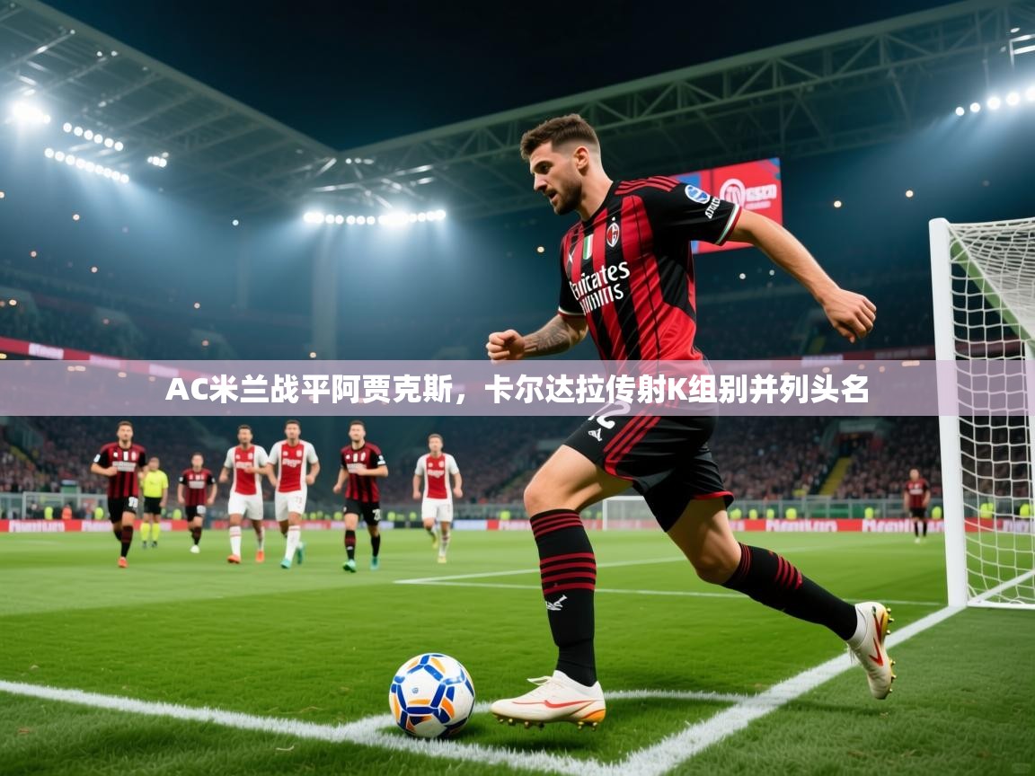开云体育-AC米兰战平阿贾克斯，卡尔达拉传射K组别并列头名  第3张