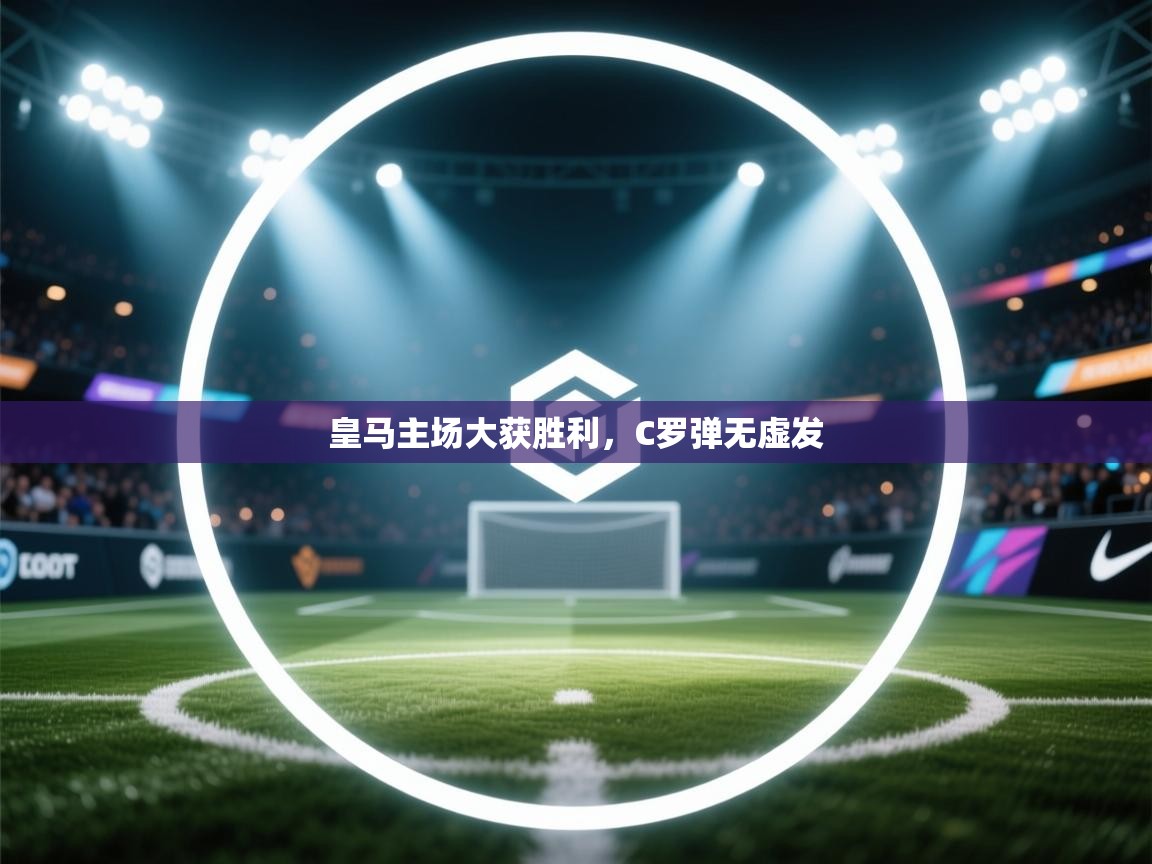 开云体育无法登录解决方案-皇马主场大获胜利，C罗弹无虚发  第3张