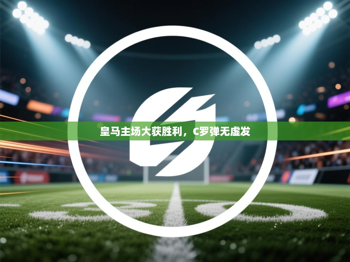 开云体育无法登录解决方案-皇马主场大获胜利，C罗弹无虚发  第2张