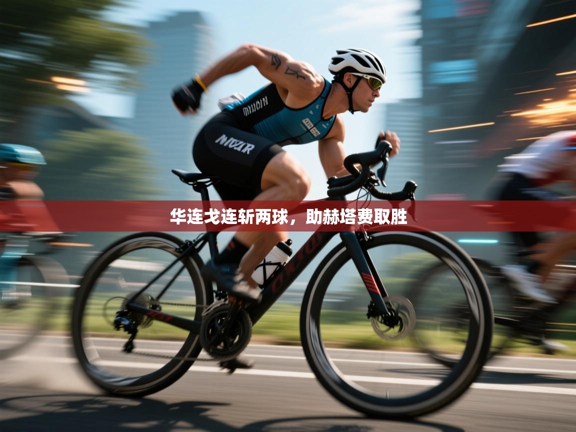 开云下载-华连戈连斩两球，助赫塔费取胜  第2张