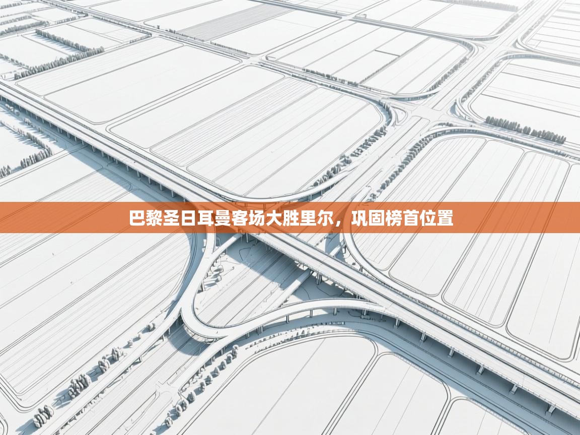 开云体育iOS安装教程-巴黎圣日耳曼客场大胜里尔，巩固榜首位置  第4张