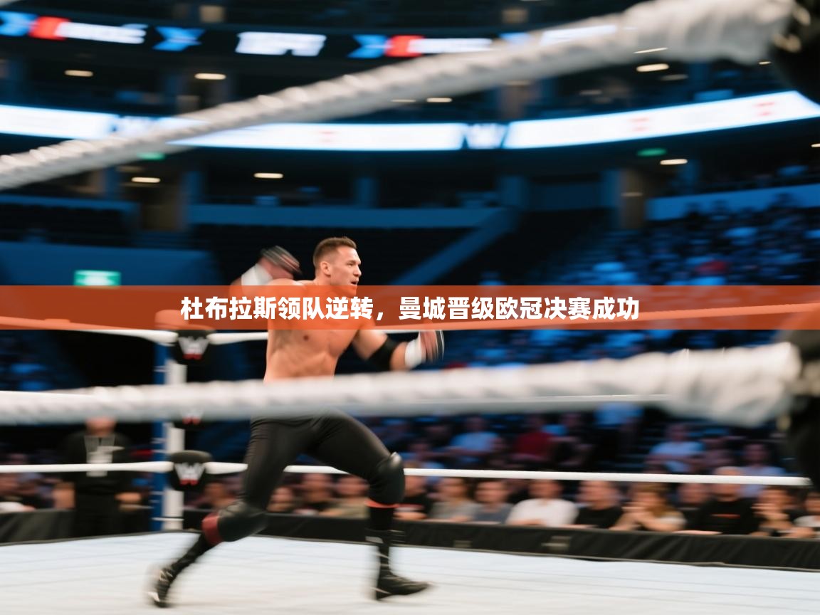 开云体育旧版下载地址-杜布拉斯领队逆转,曼城晋级欧冠决赛成功 第3张