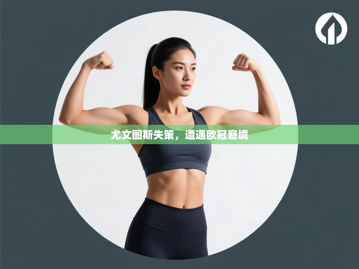 开云体育app下载-尤文图斯失策，遭遇欧冠窘境