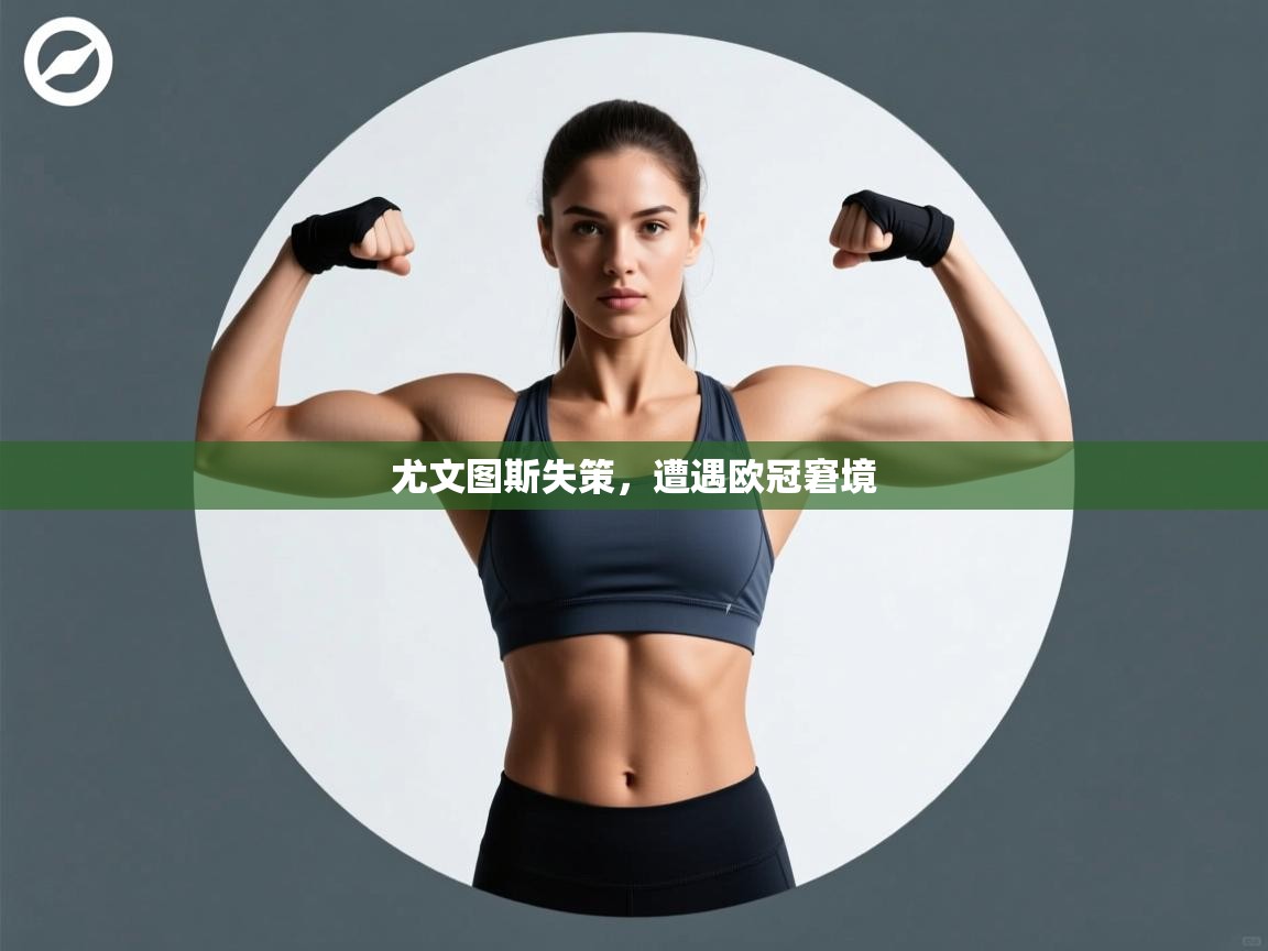 开云体育app下载-尤文图斯失策，遭遇欧冠窘境  第3张