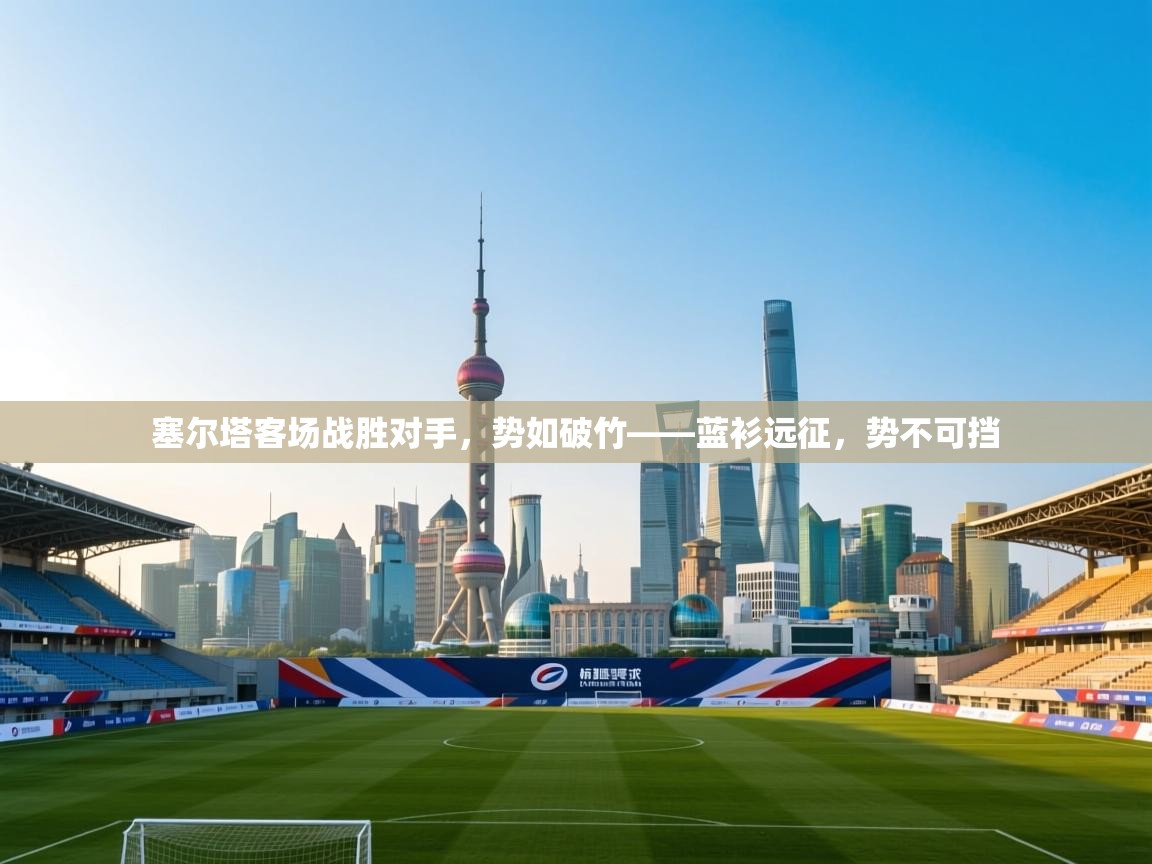 开云中国kaiyun·体育官方网站-塞尔塔客场战胜对手,势如破竹——蓝衫远征,势不可挡 第3张