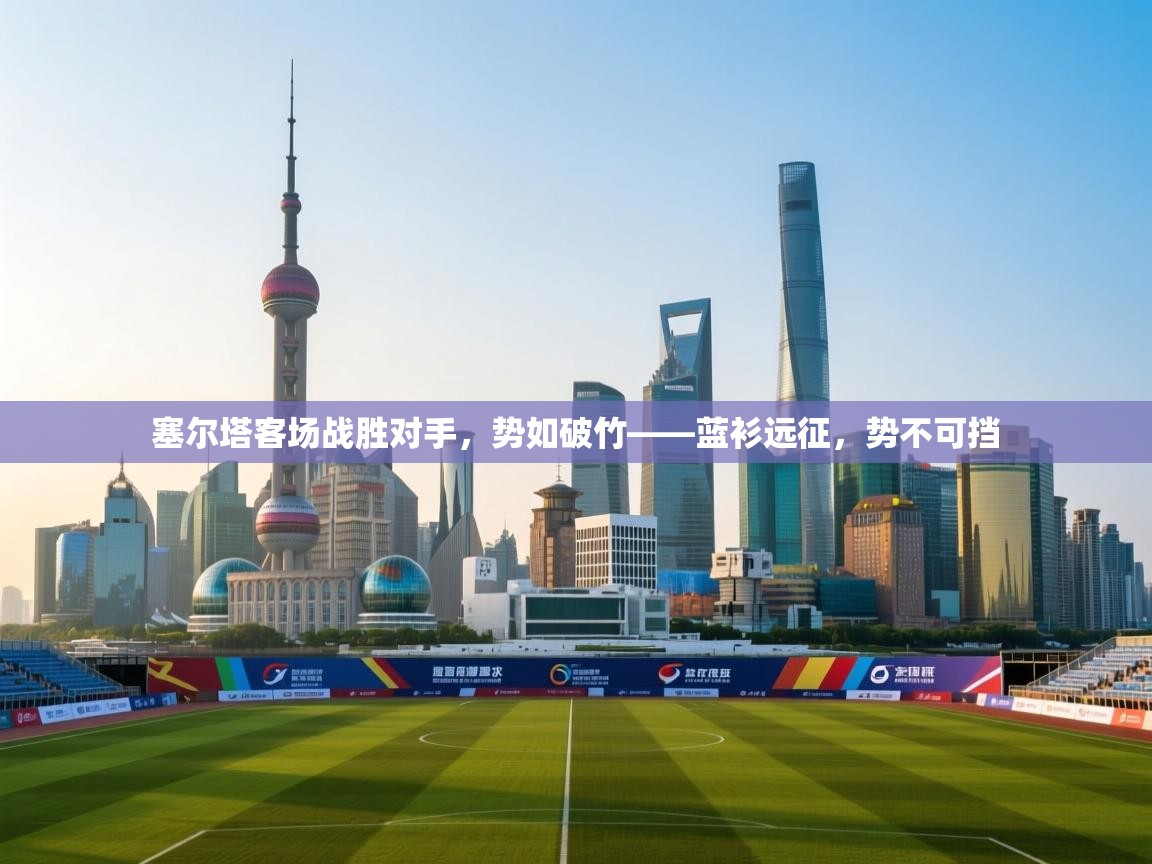 开云中国kaiyun·体育官方网站-塞尔塔客场战胜对手,势如破竹——蓝衫远征,势不可挡 第4张