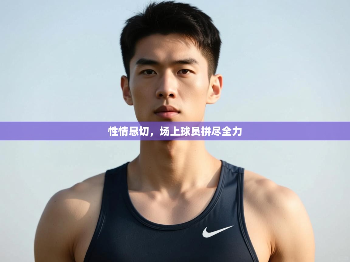 开云体育安装失败怎么办-性情恳切，场上球员拼尽全力  第4张