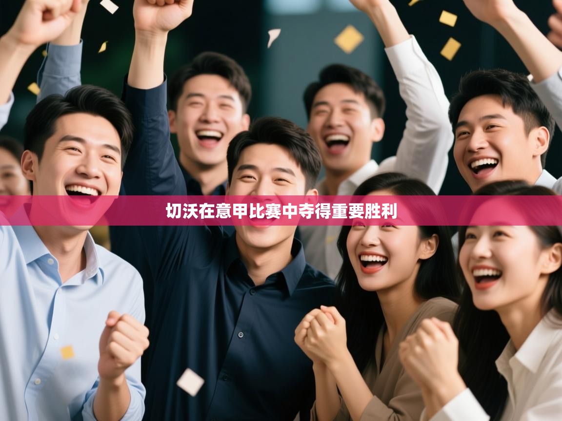 开云直播-切沃在意甲比赛中夺得重要胜利 第2张