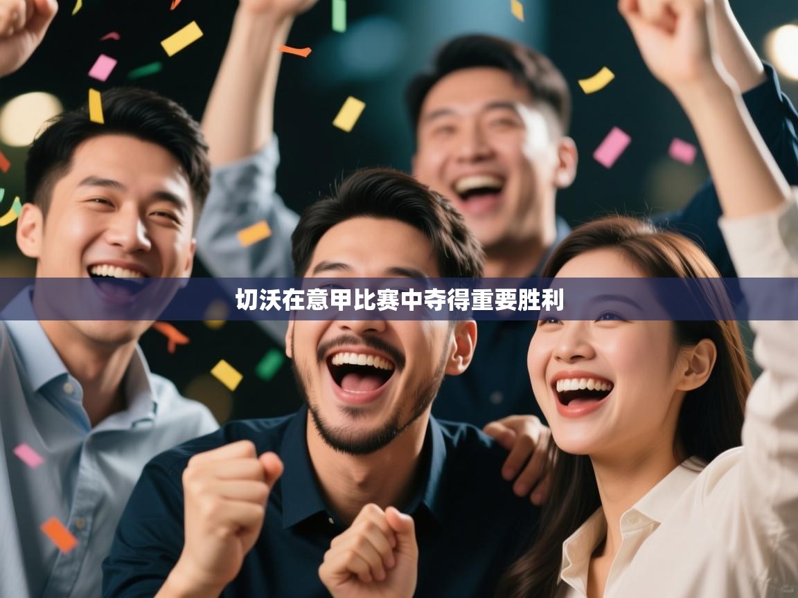 开云直播-切沃在意甲比赛中夺得重要胜利 第3张