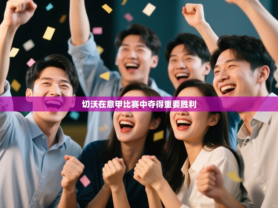 开云直播-切沃在意甲比赛中夺得重要胜利 第4张